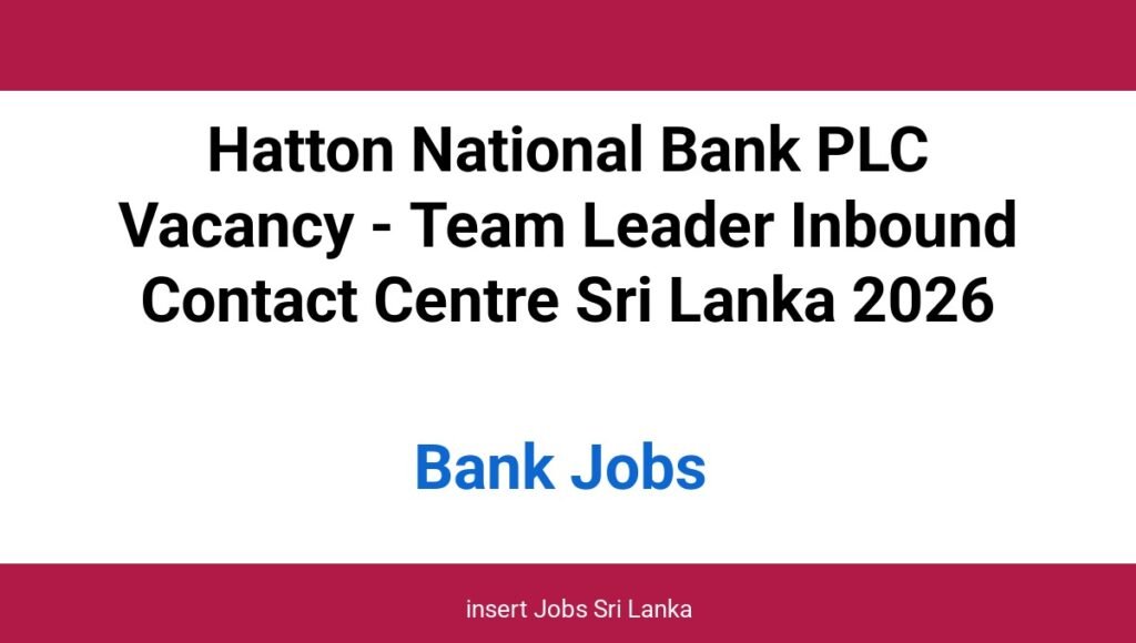 Hatton National Bank PLC Vacancy - Team Leader Inbound Contact Centre Sri Lanka 2026