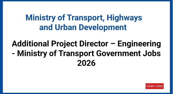 Additional Project Director – Engineering - Ministry of Transport Government Jobs 2026