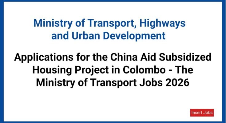 Applications for the China Aid Subsidized Housing Project in Colombo - The Ministry of Transport Jobs 2026