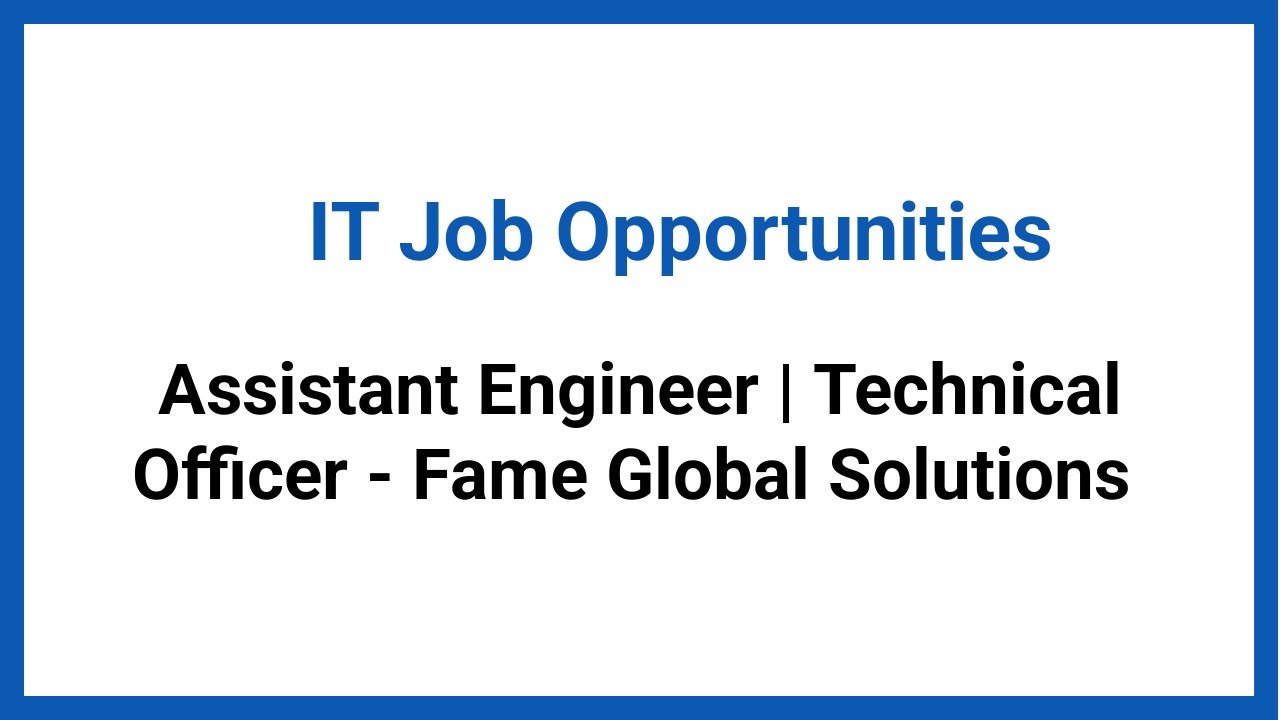 Assistant Engineer | Technical Officer - Fame Global Solutions 