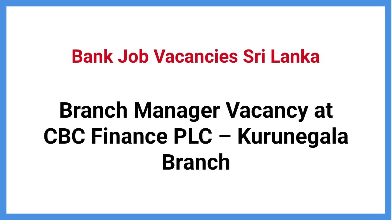Branch Manager Vacancy at CBC Finance PLC – Kurunegala Branch