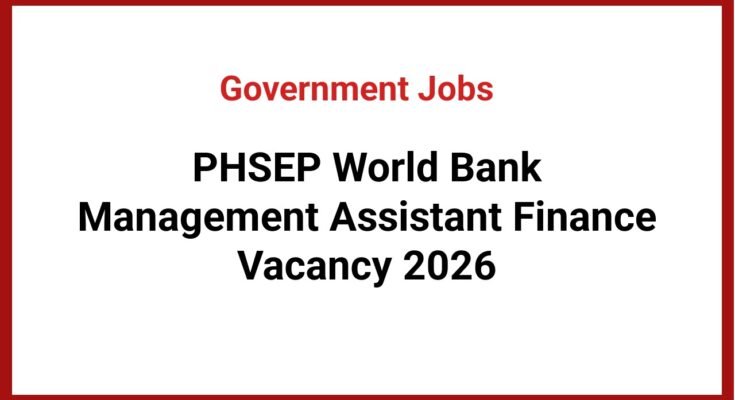 PHSEP World Bank Management Assistant Finance Vacancy 2026