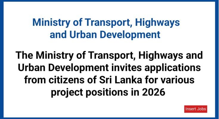 The Ministry of Transport, Highways and Urban Development invites applications from citizens of Sri Lanka for various project positions in 2026