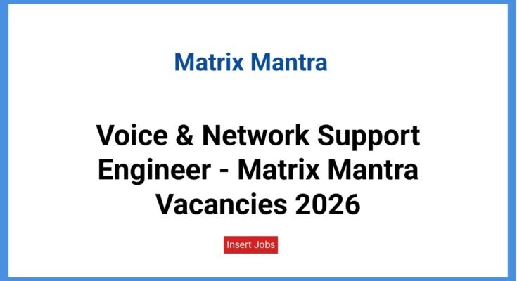 Voice & Network Support Engineer - Matrix Mantra Vacancies 2026